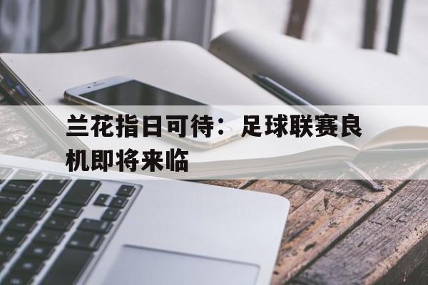 浩瀚体育电竞app-兰花指日可待：足球联赛良机即将来临
