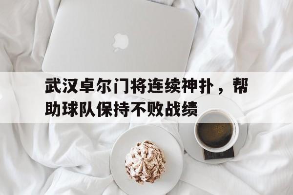 武汉卓尔门将连续神扑，帮助球队保持不败战绩