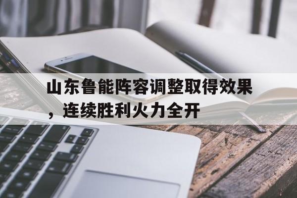 浩瀚体育电竞官方入口-山东鲁能阵容调整取得效果，连续胜利火力全开